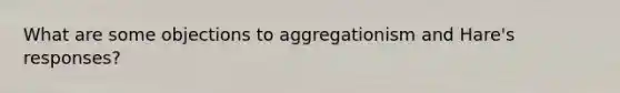 What are some objections to aggregationism and Hare's responses?