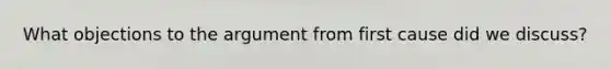 What objections to the argument from first cause did we discuss?