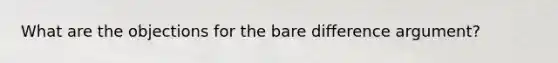 What are the objections for the bare difference argument?