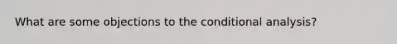 What are some objections to the conditional analysis?