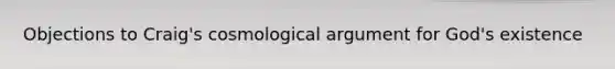 Objections to Craig's cosmological argument for God's existence