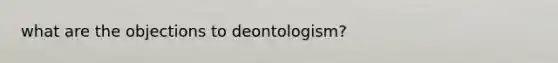 what are the objections to deontologism?