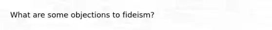 What are some objections to fideism?