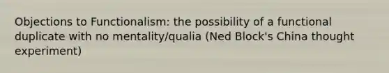 Objections to Functionalism: the possibility of a functional duplicate with no mentality/qualia (Ned Block's China thought experiment)