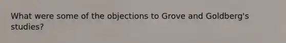 What were some of the objections to Grove and Goldberg's studies?