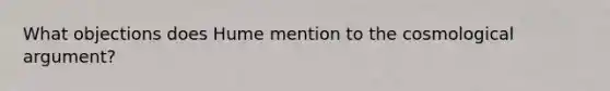 What objections does Hume mention to the cosmological argument?