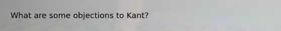 What are some objections to Kant?