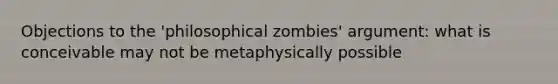 Objections to the 'philosophical zombies' argument: what is conceivable may not be metaphysically possible