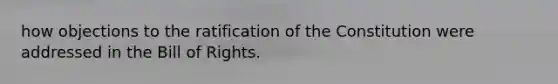 how objections to the ratification of the Constitution were addressed in the Bill of Rights.