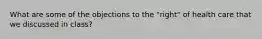 What are some of the objections to the "right" of health care that we discussed in class?