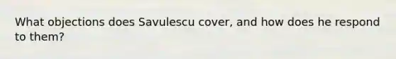 What objections does Savulescu cover, and how does he respond to them?