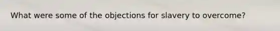 What were some of the objections for slavery to overcome?