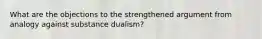 What are the objections to the strengthened argument from analogy against substance dualism?