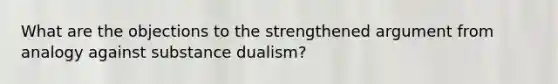 What are the objections to the strengthened argument from analogy against substance dualism?