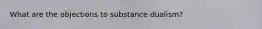 What are the objections to substance dualism?