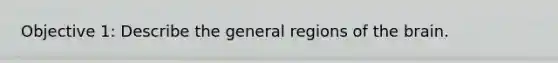 Objective 1: Describe the general regions of <a href='https://www.questionai.com/knowledge/kLMtJeqKp6-the-brain' class='anchor-knowledge'>the brain</a>.