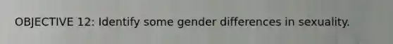 OBJECTIVE 12: Identify some gender differences in sexuality.