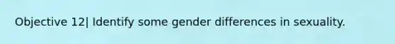 Objective 12| Identify some gender differences in sexuality.