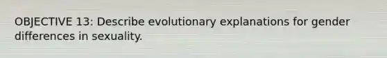 OBJECTIVE 13: Describe evolutionary explanations for gender differences in sexuality.