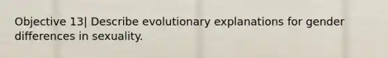 Objective 13| Describe evolutionary explanations for gender differences in sexuality.