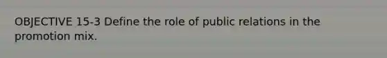 OBJECTIVE 15-3 Define the role of public relations in the promotion mix.