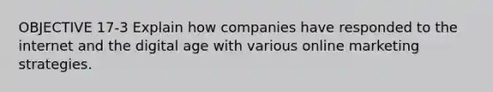 OBJECTIVE 17-3 Explain how companies have responded to the internet and the digital age with various online marketing strategies.