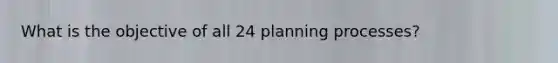 What is the objective of all 24 planning processes?