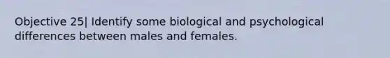 Objective 25| Identify some biological and psychological differences between males and females.