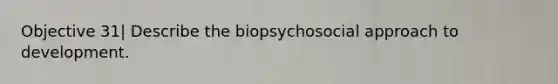 Objective 31| Describe the biopsychosocial approach to development.