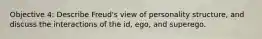 Objective 4: Describe Freud's view of personality structure, and discuss the interactions of the id, ego, and superego.