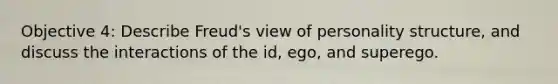 Objective 4: Describe Freud's view of personality structure, and discuss the interactions of the id, ego, and superego.