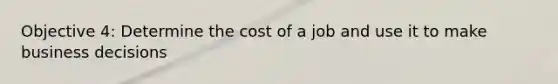 Objective 4: Determine the cost of a job and use it to make business decisions