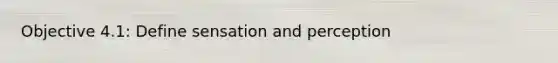 Objective 4.1: Define sensation and perception