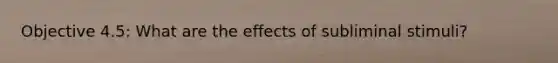 Objective 4.5: What are the effects of subliminal stimuli?