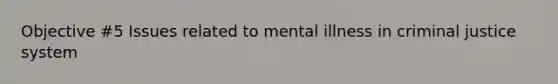 Objective #5 Issues related to mental illness in criminal justice system