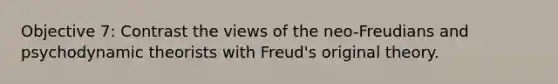 Objective 7: Contrast the views of the neo-Freudians and psychodynamic theorists with Freud's original theory.