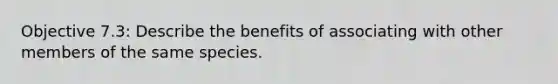 Objective 7.3: Describe the benefits of associating with other members of the same species.