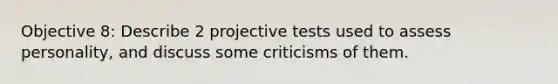 Objective 8: Describe 2 projective tests used to assess personality, and discuss some criticisms of them.