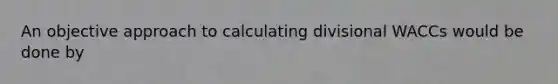 An objective approach to calculating divisional WACCs would be done by