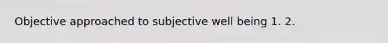 Objective approached to subjective well being 1. 2.