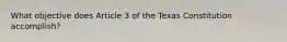 What objective does Article 3 of the Texas Constitution accomplish?