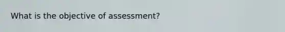 What is the objective of assessment?