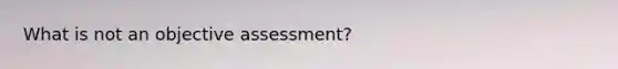 What is not an objective assessment?