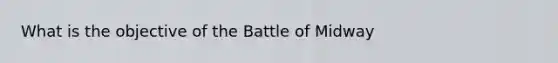 What is the objective of the Battle of Midway