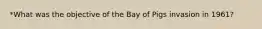 *What was the objective of the Bay of Pigs invasion in 1961?