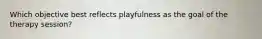 Which objective best reflects playfulness as the goal of the therapy session?