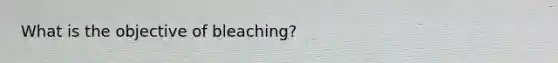 What is the objective of bleaching?