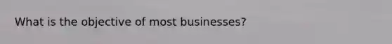 What is the objective of most businesses?