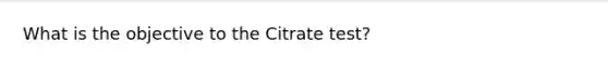 What is the objective to the Citrate test?