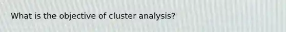 What is the objective of cluster analysis?